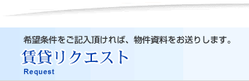 希望条件をご記入頂ければ、物件資料をお送りします。　賃貸リクエスト